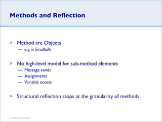 Methods and Reﬂection



>    Method are Objects
     — e.g in Smalltalk


>    No high-level model for sub-method element...