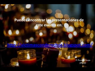 Puedes encontrar las presentaciones de
este evento en:
http://victimasconderechos.blogspot.com/