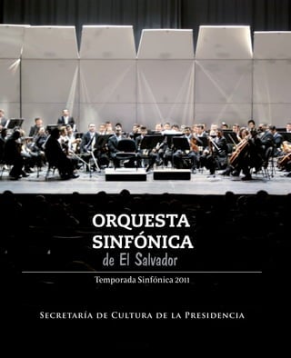 ORQUESTA
          SINFÓNICA
           de El Salvador
          Temporada Sinfónica 2011


Secretaría de Cultura de la Presidencia
                                          1
 