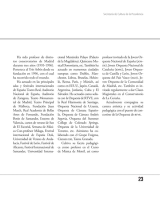 Secretaría de Cultura de la Presidencia




    Ha sido profesor de distin-        cional Menéndez Pelayo (Palacio      profesor invitado de la Joven Or-
tos conservatorios de Madrid           de la Magdalena), Quincena Mu-       questa Nacional de España (jon-
durante tres años (1993-1996).         sical Donostiarra, etc. También ha   de), Joven Orquesta Nacional de
Pertenece al Trío Arbós desde su       actuado en numerosas ciudades        Cataluña (jonc), Joven Orques-
fundación en 1996, con el cual         europeas como Dublín, Man-           ta de Castilla y León, Joven Or-
ha recorrido todo el mundo.            chester, Lisboa, Bruselas, Helsin-   questa del País Vasco (ego), Jo-
    Ha actuado en las principales      ki, Roma, París, y Münich, así       ven Orquesta de la Comunidad
salas y festivales internacionales     como en EEUU, Japón, Canadá,         de Madrid, etc. También es in-
de España: Teatro Real, Auditorio      Argentina, Jordania, Cuba y El       vitado regularmente a dar Clases
Nacional de España, Auditorio          Salvador. Ha actuado como solis-     Magistrales en el Conservatorio
de Zaragoza, Teatro Monumen-           ta con la Orquesta de RTVE, con      de La Coruña.
tal de Madrid, Teatro Principal        la Real Filarmonía de Santiago,         Actualmente compagina su
de Mallorca, Fundación Juan            Orquesta Nacional de Ucrania,        carrera artística y su actividad
March, Real Academia de Bellas         Orquesta de Cámara Españo-           pedagógica con el puesto de con-
Artes de Fernando, Fundación           la, Orquesta de Cámara Andrés        certino de la Orquesta de rtve.
Botín de Santander, Ensems de          Segovia, Orquesta del Summer
Valencia, cursos de verano de San      College de Colorado Springs,
de El Escorial, Semana de Músi-        Orquesta de la Universidad de
ca Con-profesor Málaga, Festival       Toronto, etc. Asimismo ha co-
internacional de España Deià,          laborado con el Grupo Enigma,
Universidad de Verano de Anda-         Cámara xxi, Taima Granada.
lucía, Festival de León, Festival de       Cultiva su faceta pedagógi-
Alicante, Festival Internacional de    ca como profesor en el Curso
Santander, Universidad Interna-        de Música de Motril, así como




                                                                                                              23
 