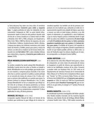 Secretaría de Cultura de lade la Presidencia
                                                                                       Secretaría de Cultura Presidencia




su fama descansa hoy sobre una única obra: el romántico          cionalista española. Fue también uno de los primeros com-
y mendelssohniano Concierto para violín y orquesta               positores de esta tradición que, cultivando un estilo tan in-
núm. 1, página preferida de todos los intérpretes de este        equívocamente español como alejado del tópico, supo darse
instrumento. Compuesto en 1867, su autor intentó infruc-         a conocer con éxito en toda Europa y América, y con ello
tuosamente repetir el éxito de esta partitura durante todo       superó el aislamiento y la supeditación a otras tradiciones
el resto de su carrera. Estudió en su Colonia natal con Hiller   a que la música hispana parecía condenada desde el siglo
y Reinecke, entre 1857 y 1858, y después, con Hauptmann y        XVIII. Sus obras más célebres: la pantomima El amor brujo
Rietz. Entre 1862 y 1880 fue director de orquesta y de coros     y el ballet El sombrero de tres picos, las Siete canciones
en Mannheim, Coblenza, Sonderschausen, Berlín y Breslau.         populares españolas para voz y piano y la Fantasía bé-
Compuso tres óperas, tres sinfonías, numerosos coros (sobre      tica para piano. El estallido de la guerra civil española le
textos de Homero y Schiller), piezas para piano y música de      obligó a uscar refugio en Argentina, donde le sorprendería la
cámara. Las obras de su madurez son de escaso interés, des-      muerte sin que hubiera podido culminar su última obra. La
tacando tan solo Kol nidrei (1881), sobre melodías hebreas       tarea de finalizarla según los esbozos dejados por el maes-
para violonchelo y orquesta, y Concierto para violín en re       tro correspondió a su discípulo Ernesto Halffter.
menor (1878).
                                                                 AKIRA MIYOSHI (1933)
FÉLIX MENDELSSOHN-BARTHOLDY (1809-                               de la edad de tres años Akira Miyoshi tomó piano y clases
1847)                                                            de composición, así como clases de preescuela de música
Su nombre completo fue Jacob Ludwig Félix Mendelssohn-           en Jiyugakuen un jardín de infancia, que especialmente se
Bartholdy. Cuando tenía tres años, su familia se trasladó a      centra en las habilidades creativas de los niños. Comenzó
Berlín. Mendelssohn era un niño prodigio, que tocaba el pia-     a estudiar violín con Kozaburo Hirai. En 1951 entró en el
no con maestría y componía piezas musicales. A los nueve         Departamento de Literatura Francesa de la Universidad de
años hizo su primera aparición en público, cuando participó      Tokio. Obtuvo el 1er Premio de la Competencia Music Japan
en un concierto de música de cámara. A los 13 años com-          por “Sonata” en 1953 y la tercera Otaka Premio, así como
puso su primera obra publicada, un cuarteto para piano. Su       el Premio Arte BUNKACHO por el Concierto para piano y
primera sinfonía la compuso Mendelssohn a los 15 años.           orquesta en 1954. En marzo de 1999 fue la presentación
Aunque Mendelssohn no fue un compositor que influyó so-          de su primera ópera Hasekura Tsunenaga Ho, que se con-
bre otros de su tiempo o de épocas posteriores, su música        virtió en un gran éxito y le otorgó la 31a Suntory Premio de
fue muy popular en su tiempo y sigue siéndolo en la actua-       la Música.
lidad. El registro de sus composiciones comprende 72 obras
publicadas en vida y 49 obras póstumas.                          MARÍA BARATTA (1890-1978)
                                                                 Es considerada la primera investigadora del folclor salvado-
MANUEL DE FALLA (1876-1946)                                      reño. Realizó estudios musicales con los maestros Agustín
Compositor español. Manuel de Falla es el tercero de los         Solórzano, Juán Aberle, Vicente de Arrillaga, Alfredo Villalba
nombres que conforman la gran trilogía de la música na-          y Antonio Yianilli. Entre 1926 y 1938 realizó conciertos de


                                                                                                                          59
 