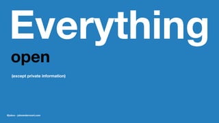 Everything
open
(except private information)
@jobvo - jobvandervoort.com
 