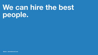 We can hire the best
people.
@jobvo - jobvandervoort.com
 