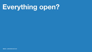 Everything open?
@jobvo - jobvandervoort.com
 