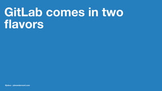 GitLab comes in two
ﬂavors
@jobvo - jobvandervoort.com
 