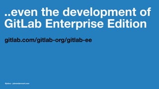 ..even the development of
GitLab Enterprise Edition
gitlab.com/gitlab-org/gitlab-ee
@jobvo - jobvandervoort.com
 