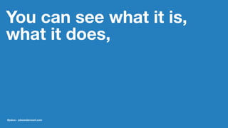 You can see what it is,
what it does,
@jobvo - jobvandervoort.com
 