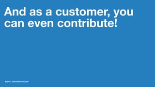 And as a customer, you
can even contribute!
@jobvo - jobvandervoort.com
 
