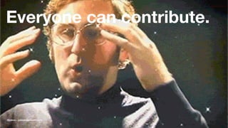 Everyone can contribute.
@jobvo - jobvandervoort.com
 