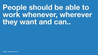 People should be able to
work whenever, wherever
they want and can..
@jobvo - jobvandervoort.com
 