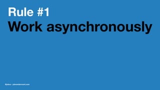 Rule #1
Work asynchronously
@jobvo - jobvandervoort.com
 