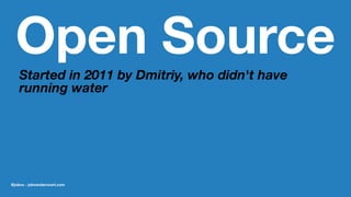 Open Source
Started in 2011 by Dmitriy, who didn't have
running water
@jobvo - jobvandervoort.com
 