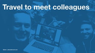 Travel to meet colleagues
@jobvo - jobvandervoort.com
 