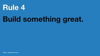 Rule 4
Build something great.
@jobvo - jobvandervoort.com
 