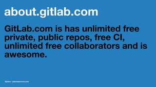 about.gitlab.com
GitLab.com is has unlimited free
private, public repos, free CI,
unlimited free collaborators and is
awesome.
@jobvo - jobvandervoort.com
 