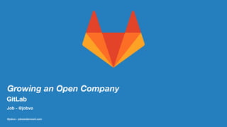 Growing an Open Company
GitLab
Job - @jobvo
@jobvo - jobvandervoort.com
 