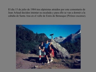 <ul>El día 15 de julio de 1984 tres alpinistas atraídos por este comentario de Jean Arlaud deciden intentar su escalada y ...