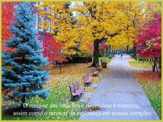 O renovar das estações é necessário à natureza, assim como o renovar da esperança em nossos corações 