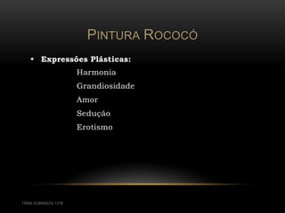 PINTURA ROCOCÓ
    Expressões Plásticas:
                      Harmonia
                      Grandiosidade
                      Amor
                      Sedução
                      Erotismo




TÂNIA DOMINGOS 12ºM
 