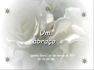 UmUm
abraço…abraço…
quinta-feira, 16 de março de 2017
01:31:42 PM
 