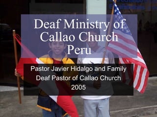 Deaf Ministry of
  Callao Church
       Peru
Pastor Javier Hidalgo and Family
 Deaf Pastor of Callao Church
              2005
 