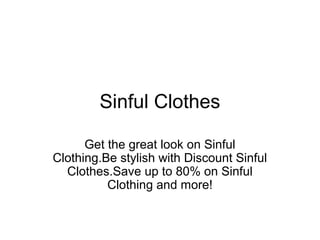Sinful Clothes
Get the great look on Sinful
Clothing.Be stylish with Discount Sinful
Clothes.Save up to 80% on Sinful
Clothing and more!
 