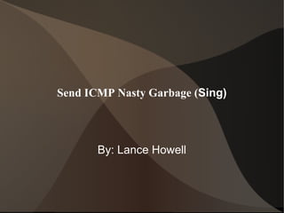 Send ICMP Nasty Garbage ( Sing) By: Lance Howell 