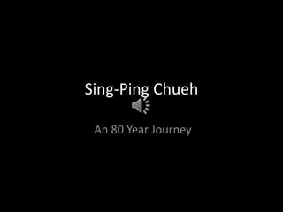 Sing-Ping Chueh  An 80 Year Journey 