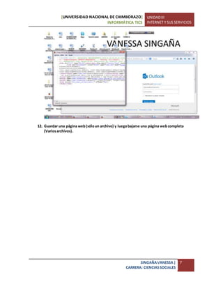 [UNIVERSIDAD NACIONAL DE CHIMBORAZO]
INFORMÁTICA TICS
UNIDADIII
INTERNET Y SUS SERVICIOS
SINGAÑAVANESSA|
CARRERA: CIENCIASSOCIALES
7
12. Guardar una página web(sóloun archivo) y luegobajarse una página webcompleta
(Variosarchivos).
 