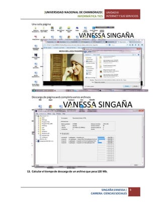 [UNIVERSIDAD NACIONAL DE CHIMBORAZO]
INFORMÁTICA TICS
UNIDADIII
INTERNET Y SUS SERVICIOS
SINGAÑAVANESSA|
CARRERA: CIENCIASSOCIALES
8
Una sola página
Descarga de páginawebcompletavarios archivos
13. Calcular el tiempode descarga de un archivo que pesa120 Mb.
 