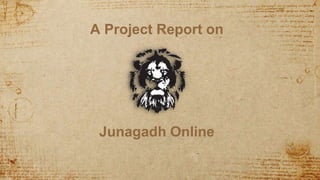 A Project Report on
Junagadh Online
 