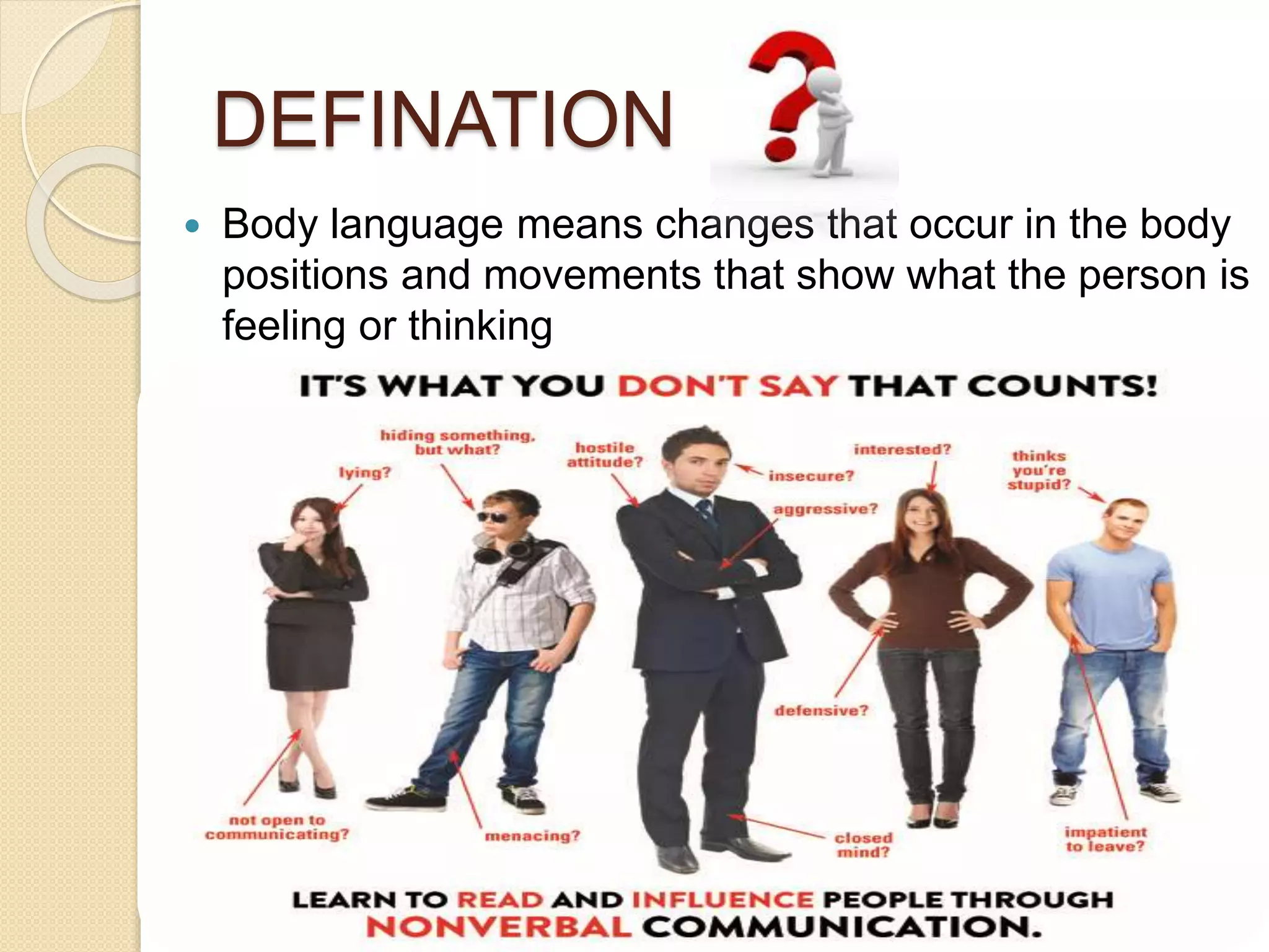 DEFINATION
Body language means changes that occur in the body
positions and movements that show what the person is
feeling or thinking