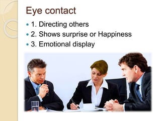 Eye contact
 1. Directing others
 2. Shows surprise or Happiness
 3. Emotional display
 