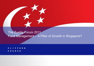 The Zuellig Forum 2011
Fund Management - A Pillar of Growth in Singapore?




                                               Clifford Chance   1
 