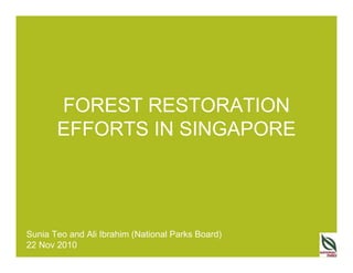 FOREST RESTORATION
       EFFORTS IN SINGAPORE




Sunia Teo and Ali Ibrahim (National Parks Board)
22 Nov 2010
 