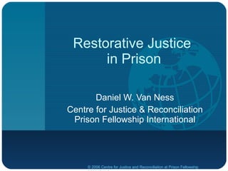 Restorative Justice
      in Prison

       Daniel W. Van Ness
Centre for Justice & Reconciliation
 Prison Fellowship International




     © 2006 Centre for Justice and Reconciliation at Prison Fellowship
 