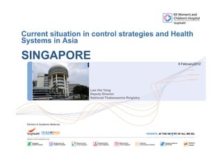 Current situation in control strategies and Health
Systems in Asia

SINGAPORE
                                                             8 February2012



       < single image >
            g      g

       4.3cm x 5.5cm

                          Law Hai Yang
                          Deputy Director
                          Natiional Thalassaemia Reigistry
 