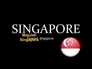 SINGAPORE
  Majulah
 Singapura Singapore
     Onward,
 