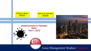 Eyitayo Laleye         Nancy W. Arrindell
    495245                 493948




     Global Economy in Transition
                Minor
             Term 1, 2012




                           Asian Management Studies| Singapore
 