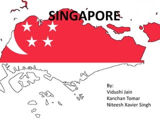 SINGAPORE
By:
Vidushi Jain
Kanchan Tomar
Niteesh Xavier Singh
 