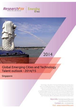 Emerging City Report - Singapore (2014)
Sample Report
explore@researchfox.com
+1-408-469-4380
+91-80-6134-1500
www.researchfox.com
www.emergingcitiez.com
 1
 