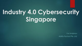 Industry 4.0 Cybersecurity
Singapore
Yuri Anisimov
Ability Factors Pte. Ltd.
 