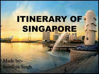 ITINERARY OF
SINGAPORE
Made by:-
Sandhya Singh
 