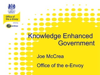 www.e-envoy.gov.uk




Knowledge Enhanced
        Government
  Joe McCrea
  Office of the e-Envoy
 