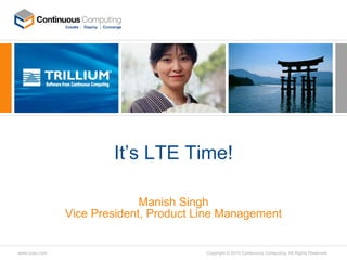 It’s LTE Time! Manish Singh Vice President, Product Line Management 