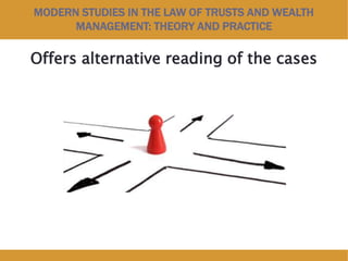 MODERN STUDIES IN THE LAW OF TRUSTS AND WEALTH
MANAGEMENT: THEORY AND PRACTICE
Offers alternative reading of the cases
 
