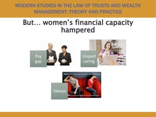 MODERN STUDIES IN THE LAW OF TRUSTS AND WEALTH
MANAGEMENT: THEORY AND PRACTICE
But… women’s financial capacity
hampered
Pay
gap
Unpaid
caring
Taboos
 