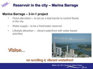 Reservoir in the city – Marina Barrage  Marina Barrage – 3-in-1 project <ul><li>Flood alleviation – to act as a tidal barr...