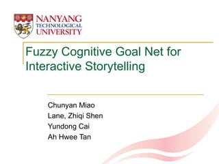 Fuzzy Cognitive Goal Net for Interactive Storytelling  Chunyan Miao  Lane, Zhiqi Shen  Yundong Cai Ah Hwee Tan 