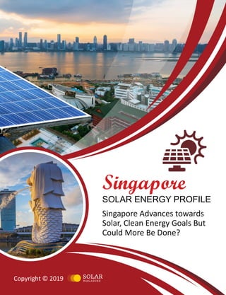 ·Singapore Solar Energy Profile
Copyright © 2019, solarmagazine.com 1
Singapore
SOLAR ENERGY PROFILE
Singapore Advances towards
Solar, Clean Energy Goals But
Could More Be Done?
Copyright © 2019
 